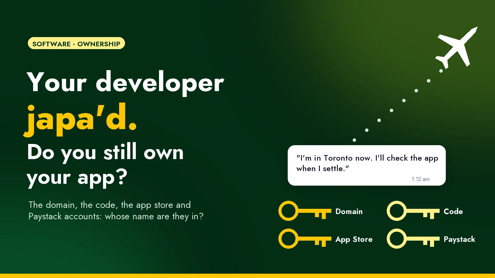 A late-night message from a developer who has just moved abroad: "I'm in Toronto now. I'll check the app when I settle." Below it, the keys they still hold: the domain, the code, the App Store account and Paystack.